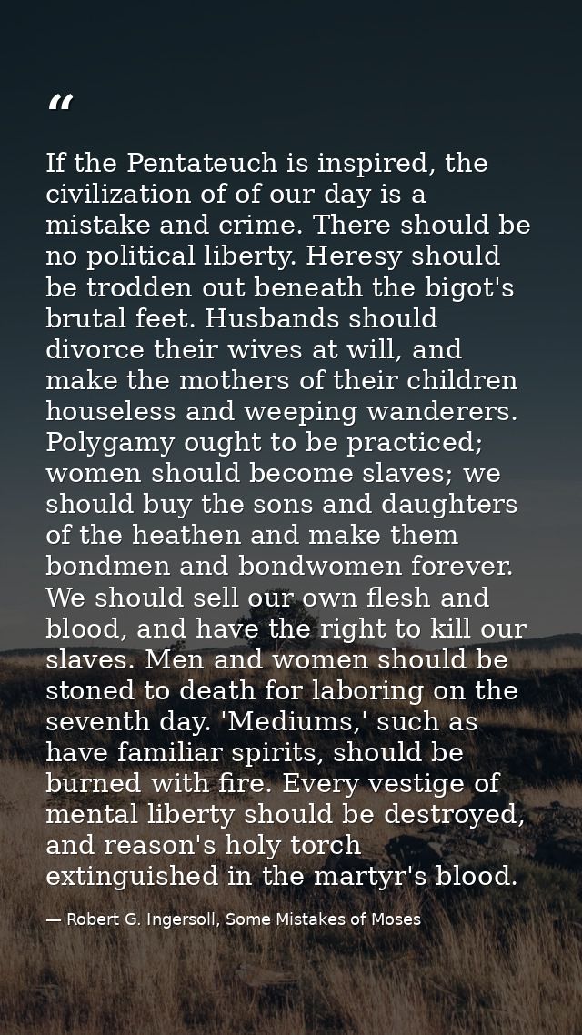 If the Pentateuch is inspired, the civilization of of our day is a mistake and crime. There should be no political liber — Robert G. Ingersoll, Some Mistakes of Moses