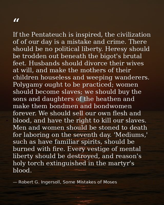 If the Pentateuch is inspired, the civilization of of our day is a mistake and crime. There should be no political liber — Robert G. Ingersoll, Some Mistakes of Moses