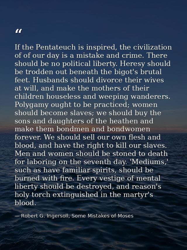 If the Pentateuch is inspired, the civilization of of our day is a mistake and crime. There should be no political liber — Robert G. Ingersoll, Some Mistakes of Moses