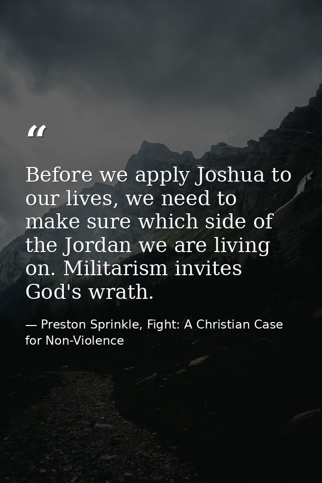 Before we apply Joshua to our lives, we need to make sure which side of the Jordan we are living on. Militarism invites  — Preston Sprinkle, Fight: A Christian Case for Non-Violence