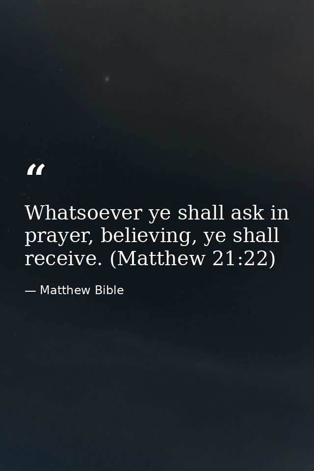 Whatsoever ye shall ask in prayer, believing, ye shall receive. (Matthew 21:22) — Matthew Bible