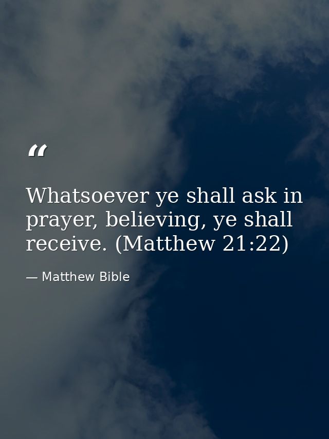 Whatsoever ye shall ask in prayer, believing, ye shall receive. (Matthew 21:22) — Matthew Bible
