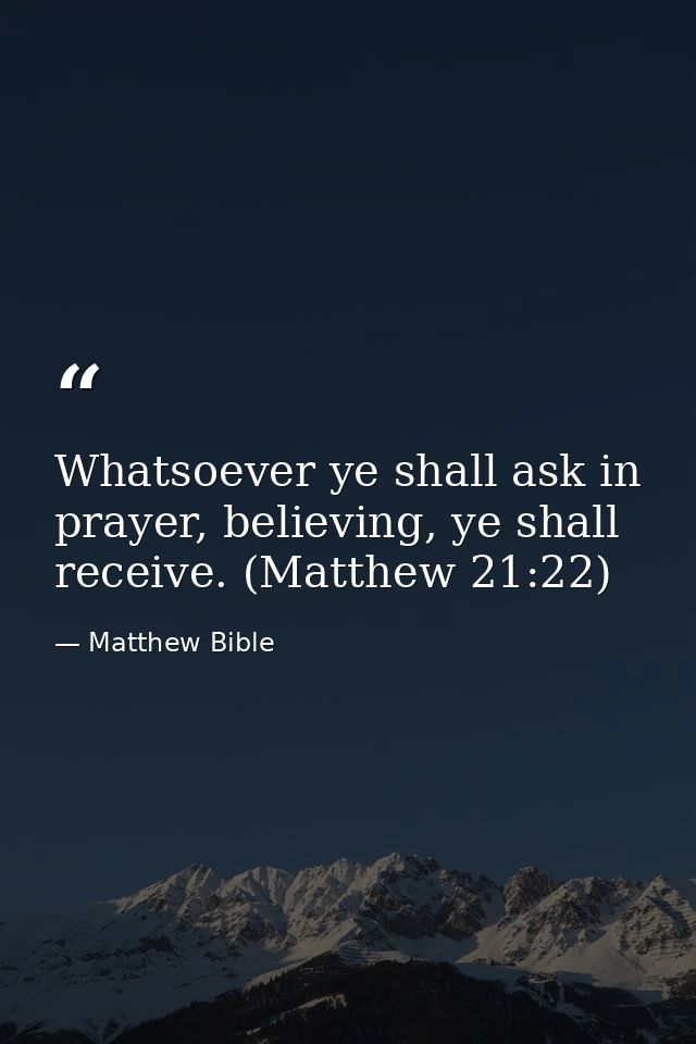 Whatsoever ye shall ask in prayer, believing, ye shall receive. (Matthew 21:22) — Matthew Bible