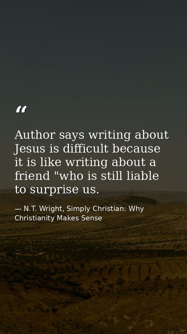 Author says writing about Jesus is difficult because it is like writing about a friend "who is still liable to surprise  — N.T. Wright, Simply Christian: Why Christianity Makes Sense