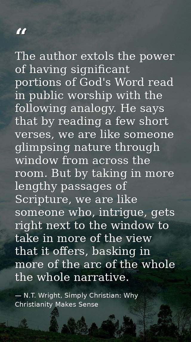 The author extols the power of having significant portions of God's Word read in public worship with the following analo — N.T. Wright, Simply Christian: Why Christianity Makes Sense