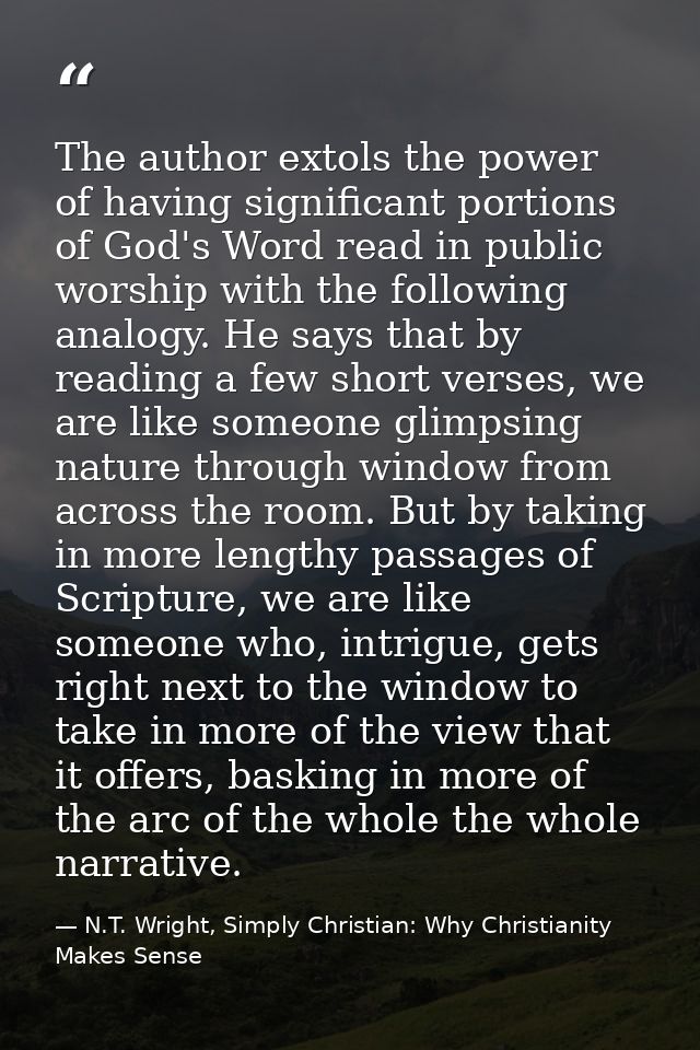 The author extols the power of having significant portions of God's Word read in public worship with the following analo — N.T. Wright, Simply Christian: Why Christianity Makes Sense