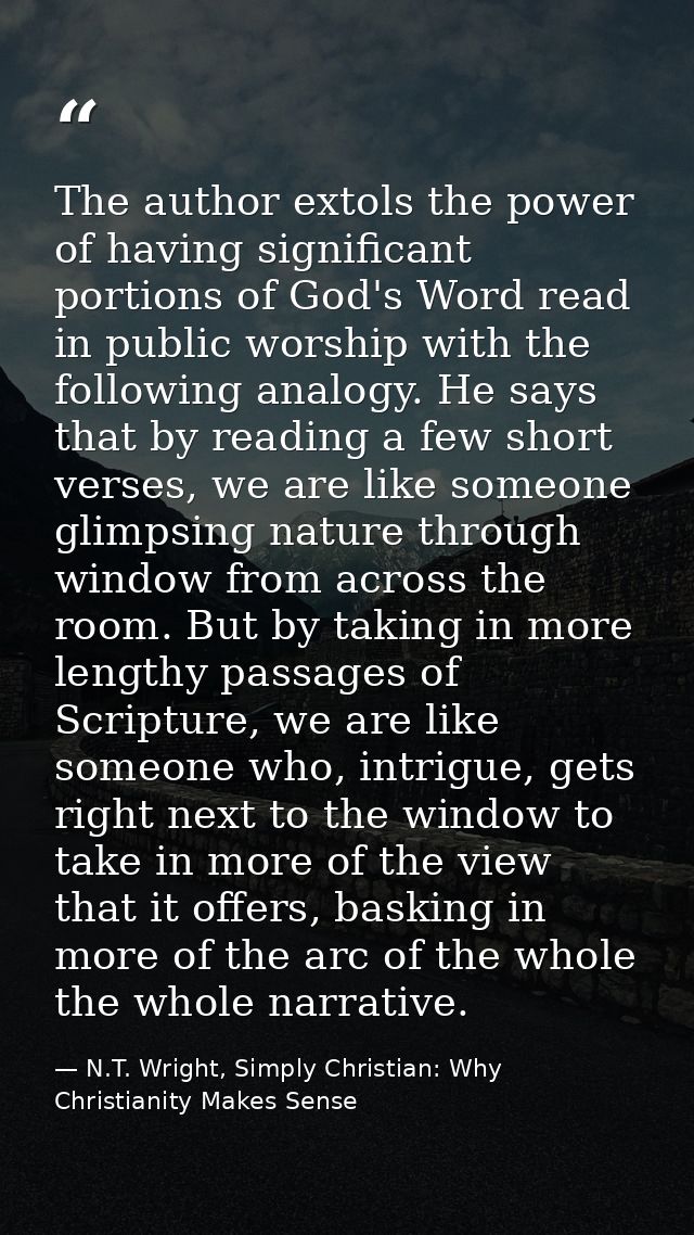 The author extols the power of having significant portions of God's Word read in public worship with the following analo — N.T. Wright, Simply Christian: Why Christianity Makes Sense