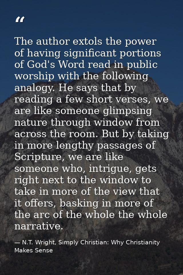 The author extols the power of having significant portions of God's Word read in public worship with the following analo — N.T. Wright, Simply Christian: Why Christianity Makes Sense