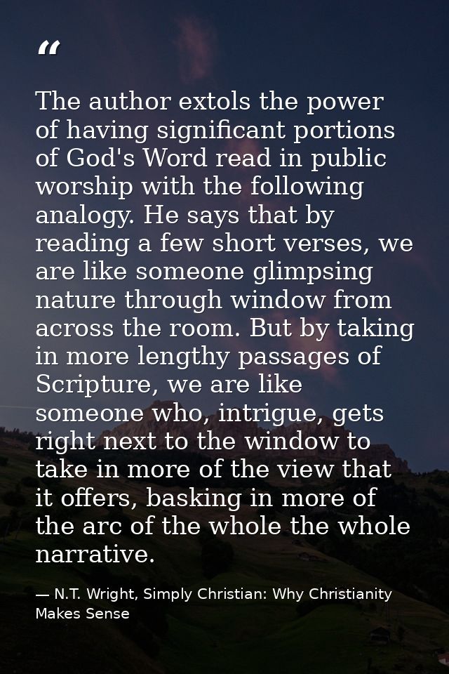 The author extols the power of having significant portions of God's Word read in public worship with the following analo — N.T. Wright, Simply Christian: Why Christianity Makes Sense