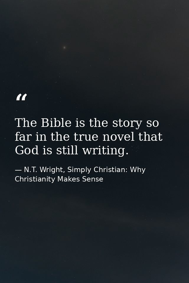 The Bible is the story so far in the true novel that God is still writing. — N.T. Wright, Simply Christian: Why Christianity Makes Sense
