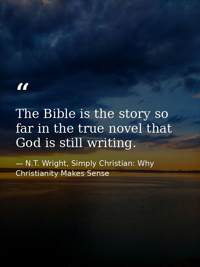 The Bible is the story so far in the true novel that God is still writing. — N.T. Wright, Simply Christian: Why Christianity Makes Sense