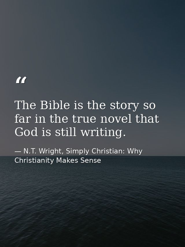 The Bible is the story so far in the true novel that God is still writing. — N.T. Wright, Simply Christian: Why Christianity Makes Sense