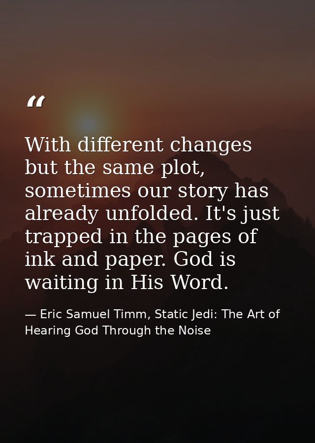 With different changes but the same plot, sometimes our story has already unfolded. It's just trapped in the pages of in — Eric Samuel Timm, Static Jedi: The Art of Hearing God Through the Noise