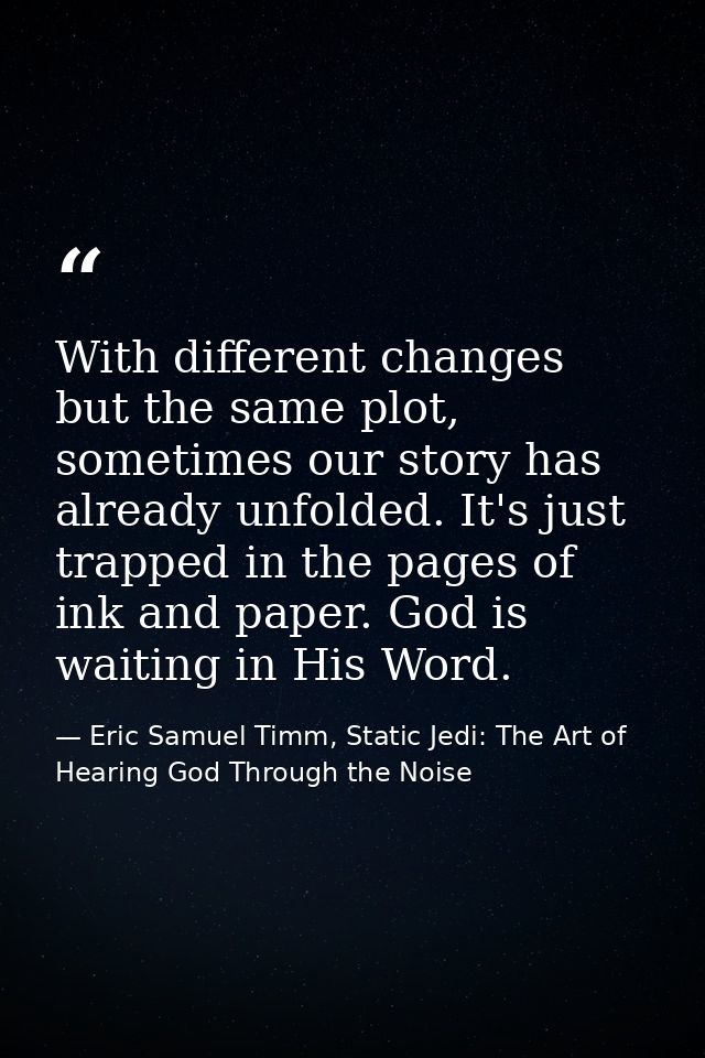 With different changes but the same plot, sometimes our story has already unfolded. It's just trapped in the pages of in — Eric Samuel Timm, Static Jedi: The Art of Hearing God Through the Noise
