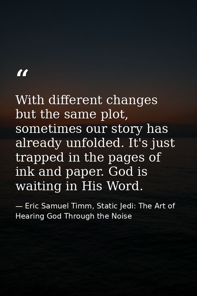 With different changes but the same plot, sometimes our story has already unfolded. It's just trapped in the pages of in — Eric Samuel Timm, Static Jedi: The Art of Hearing God Through the Noise