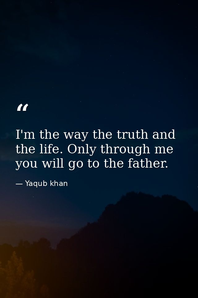 I'm the way the truth and the life. Only through me you will go to the father. — Yaqub khan