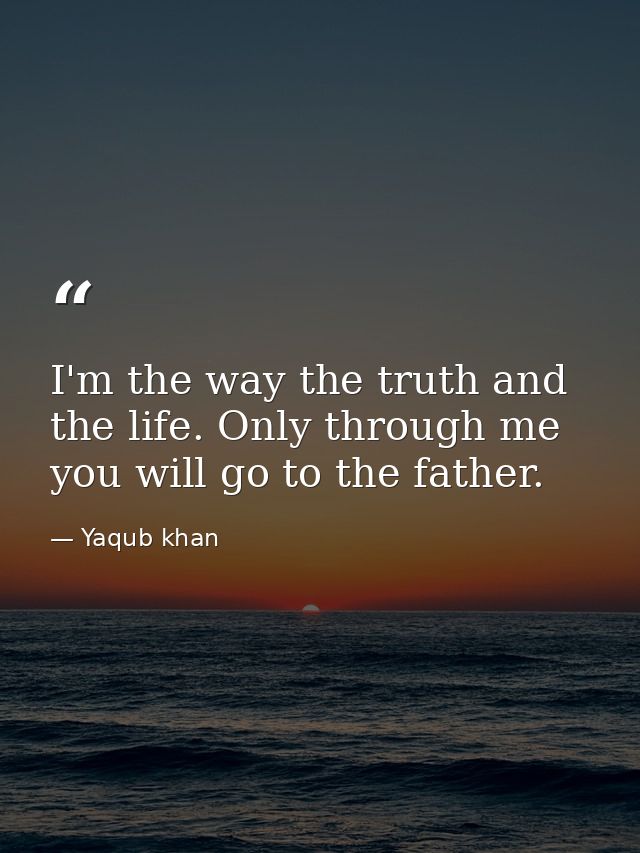 I'm the way the truth and the life. Only through me you will go to the father. — Yaqub khan