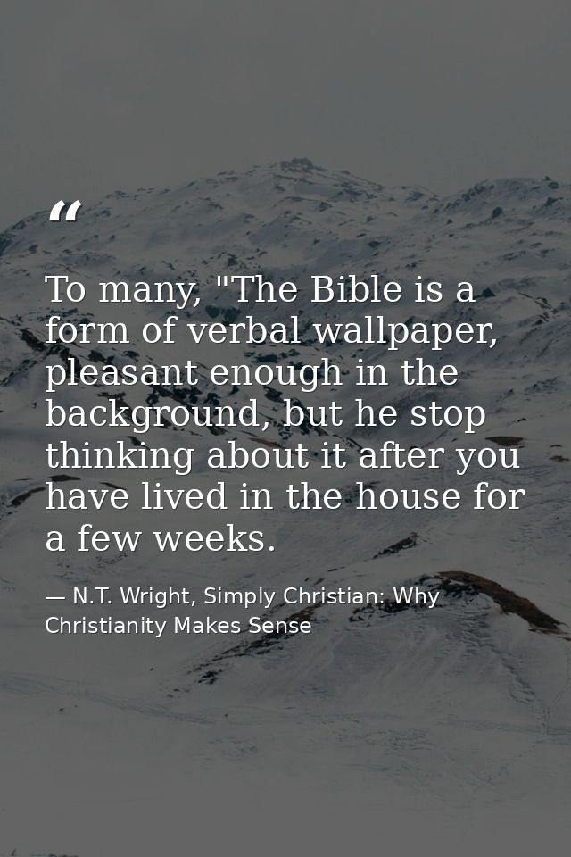 To many, "The Bible is a form of verbal wallpaper, pleasant enough in the background, but he stop thinking about it afte — N.T. Wright, Simply Christian: Why Christianity Makes Sense