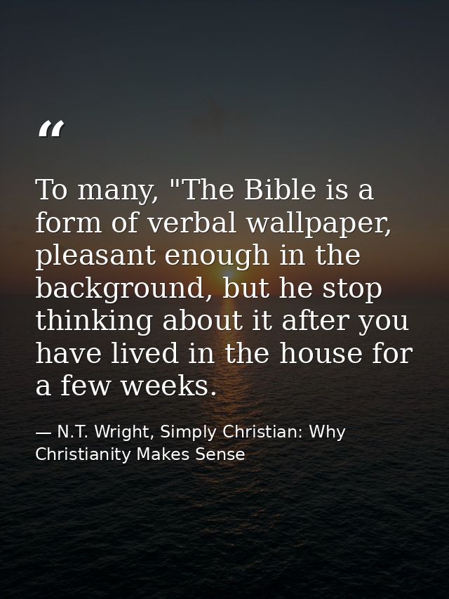 To many, "The Bible is a form of verbal wallpaper, pleasant enough in the background, but he stop thinking about it afte — N.T. Wright, Simply Christian: Why Christianity Makes Sense