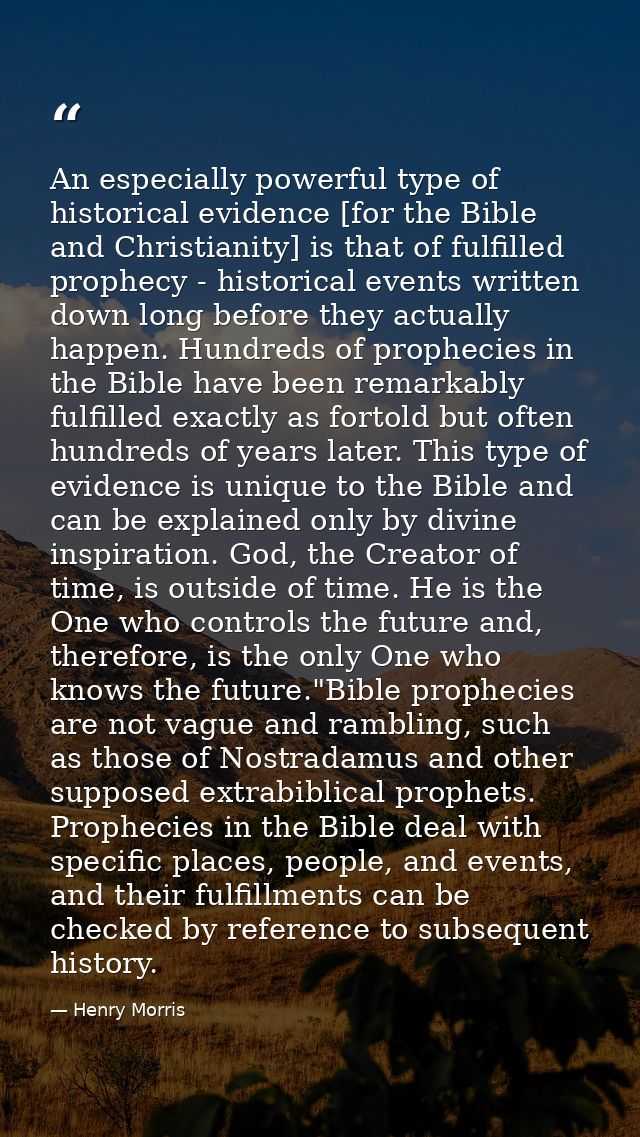 An especially powerful type of historical evidence [for the Bible and Christianity] is that of fulfilled prophecy - hist — Henry Morris