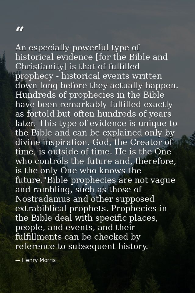 An especially powerful type of historical evidence [for the Bible and Christianity] is that of fulfilled prophecy - hist — Henry Morris