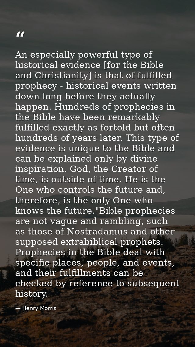 An especially powerful type of historical evidence [for the Bible and Christianity] is that of fulfilled prophecy - hist — Henry Morris