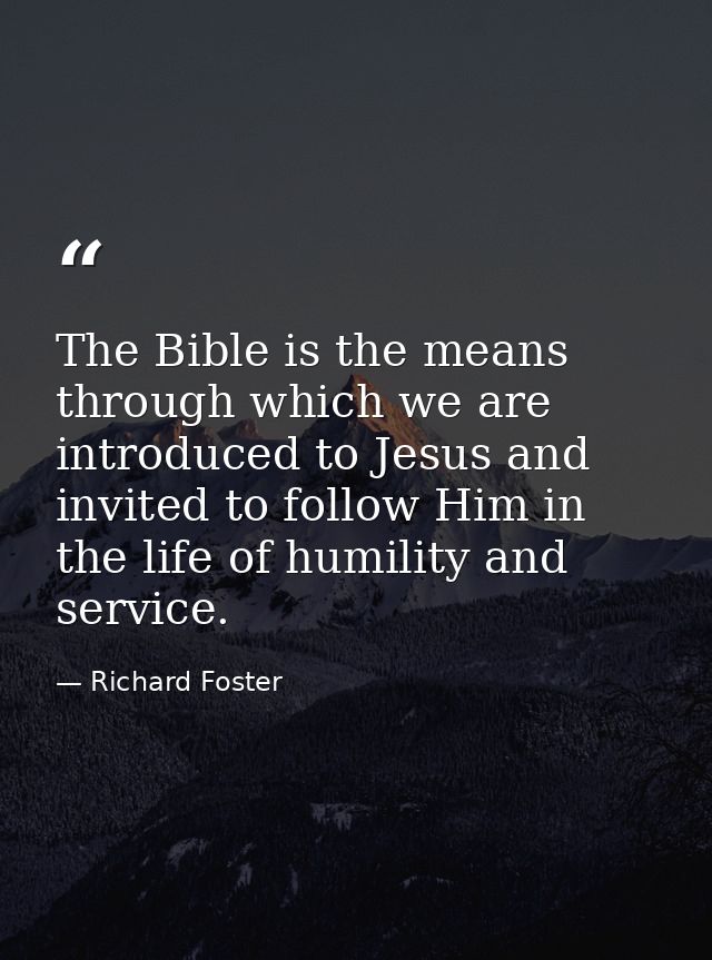 The Bible is the means through which we are introduced to Jesus and invited to follow Him in the life of humility and se — Richard Foster