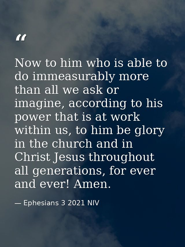 Now to him who is able to do immeasurably more than all we ask or imagine, according to his power that is at work within — Ephesians 3 2021 NIV
