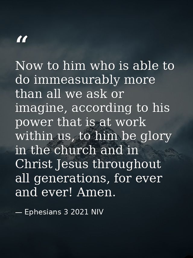 Now to him who is able to do immeasurably more than all we ask or imagine, according to his power that is at work within — Ephesians 3 2021 NIV