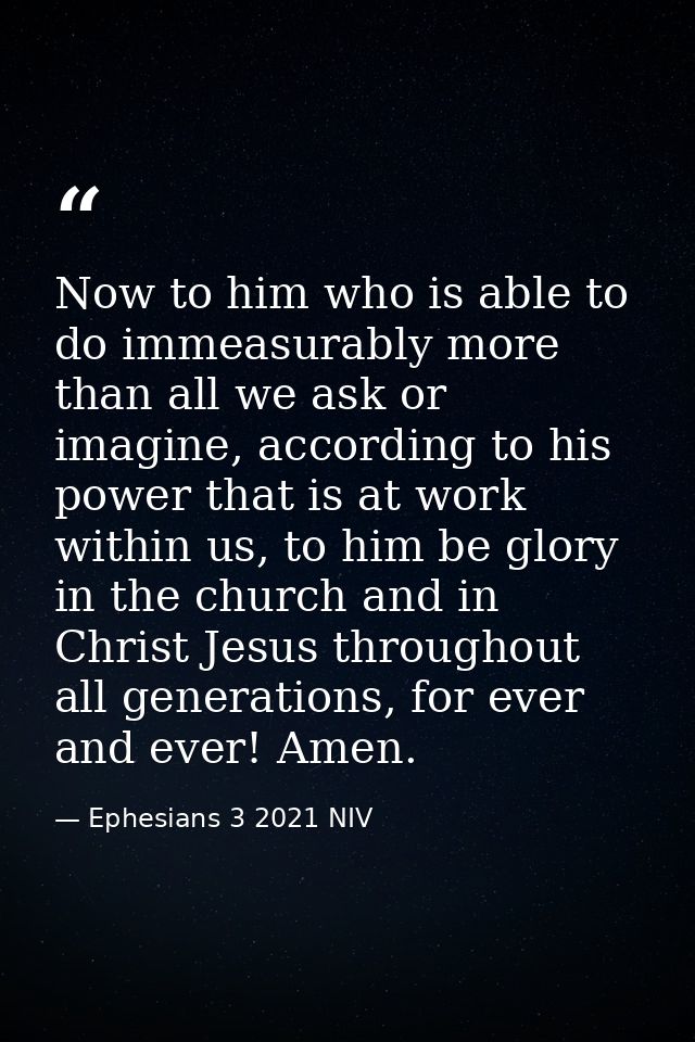 Now to him who is able to do immeasurably more than all we ask or imagine, according to his power that is at work within — Ephesians 3 2021 NIV