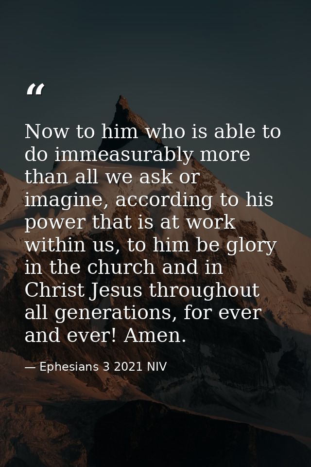 Now to him who is able to do immeasurably more than all we ask or imagine, according to his power that is at work within — Ephesians 3 2021 NIV