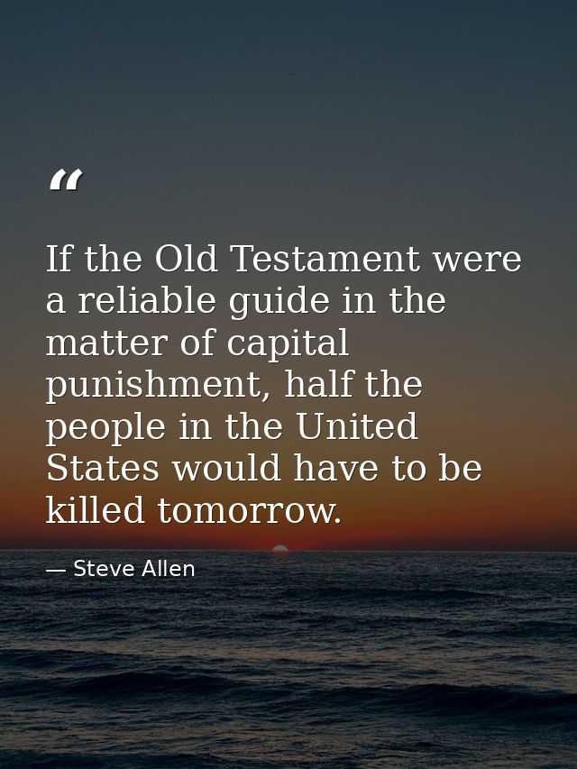 If the Old Testament were a reliable guide in the matter of capital punishment, half the people in the United States wou — Steve Allen