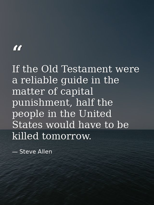 If the Old Testament were a reliable guide in the matter of capital punishment, half the people in the United States wou — Steve Allen