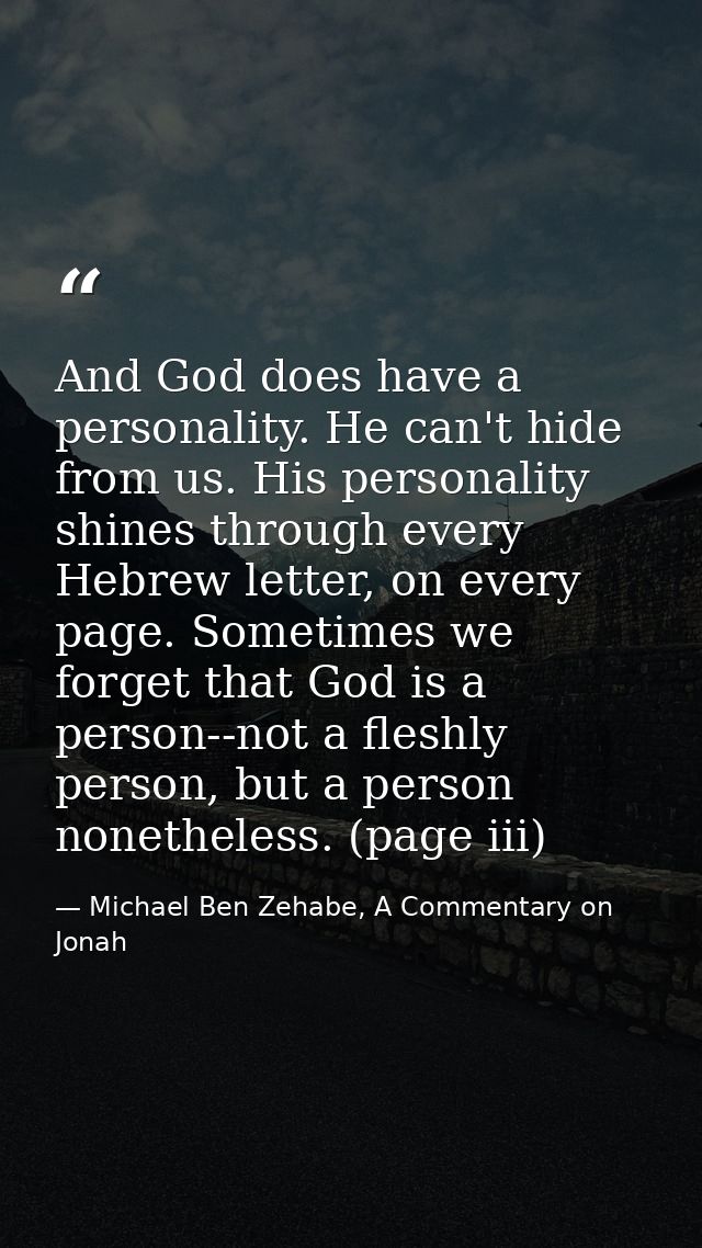 And God does have a personality. He can't hide from us. His personality shines through every Hebrew letter, on every pag — Michael Ben Zehabe, A Commentary on Jonah