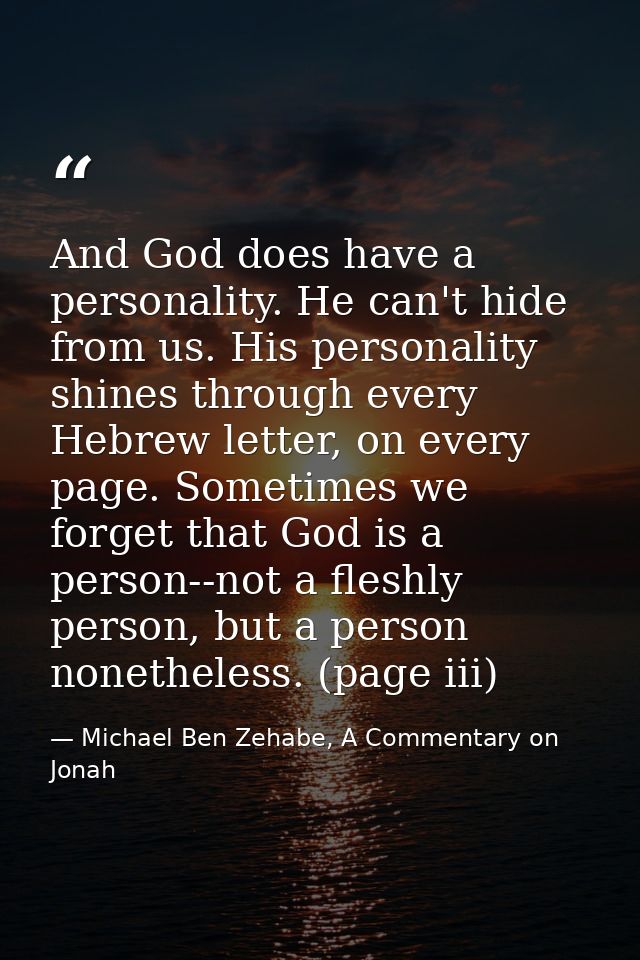 And God does have a personality. He can't hide from us. His personality shines through every Hebrew letter, on every pag — Michael Ben Zehabe, A Commentary on Jonah