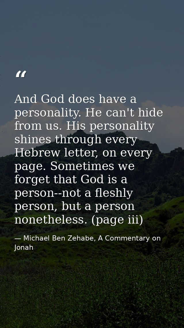 And God does have a personality. He can't hide from us. His personality shines through every Hebrew letter, on every pag — Michael Ben Zehabe, A Commentary on Jonah