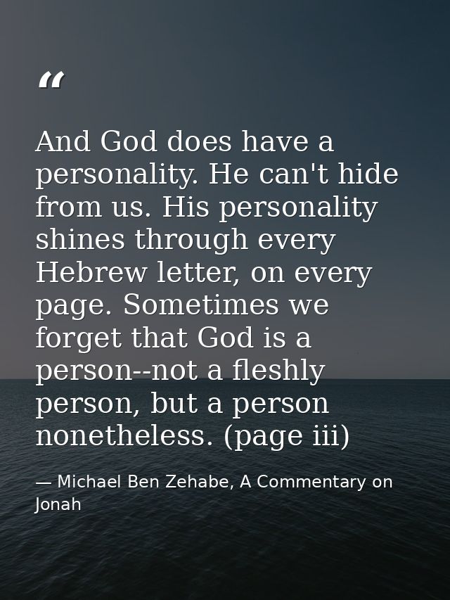 And God does have a personality. He can't hide from us. His personality shines through every Hebrew letter, on every pag — Michael Ben Zehabe, A Commentary on Jonah