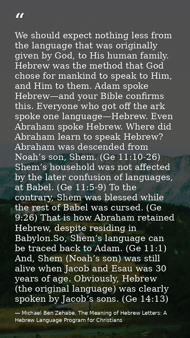 We should expect nothing less from the language that was originally given by God, to His human family. Hebrew was the me — Michael Ben Zehabe, The Meaning of Hebrew Letters: A Hebrew Language Program for Christians