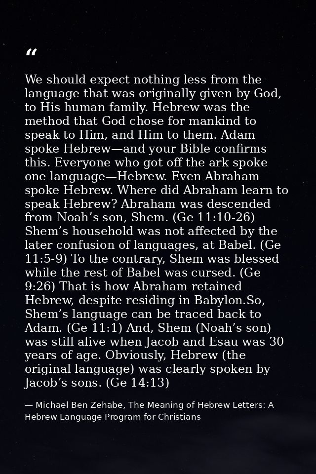 We should expect nothing less from the language that was originally given by God, to His human family. Hebrew was the me — Michael Ben Zehabe, The Meaning of Hebrew Letters: A Hebrew Language Program for Christians