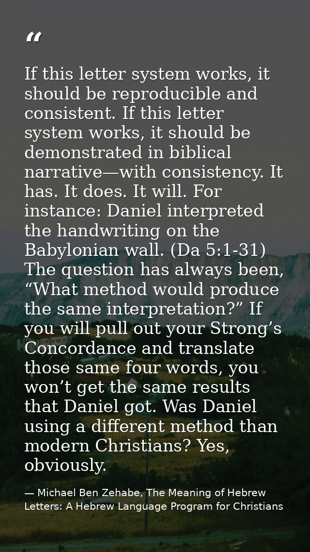 If this letter system works, it should be reproducible and consistent. If this letter system works, it should be demonst — Michael Ben Zehabe, The Meaning of Hebrew Letters: A Hebrew Language Program for Christians