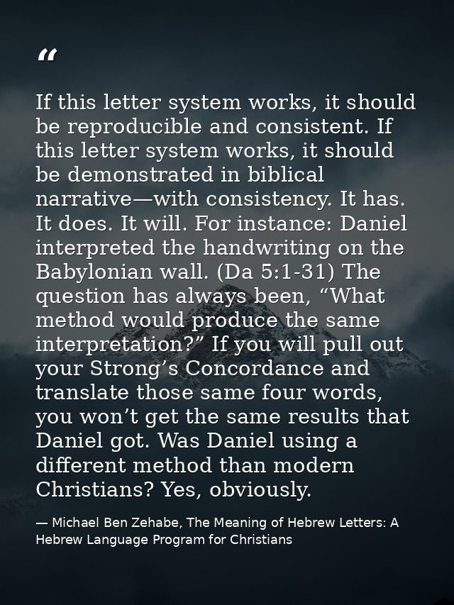 If this letter system works, it should be reproducible and consistent. If this letter system works, it should be demonst — Michael Ben Zehabe, The Meaning of Hebrew Letters: A Hebrew Language Program for Christians