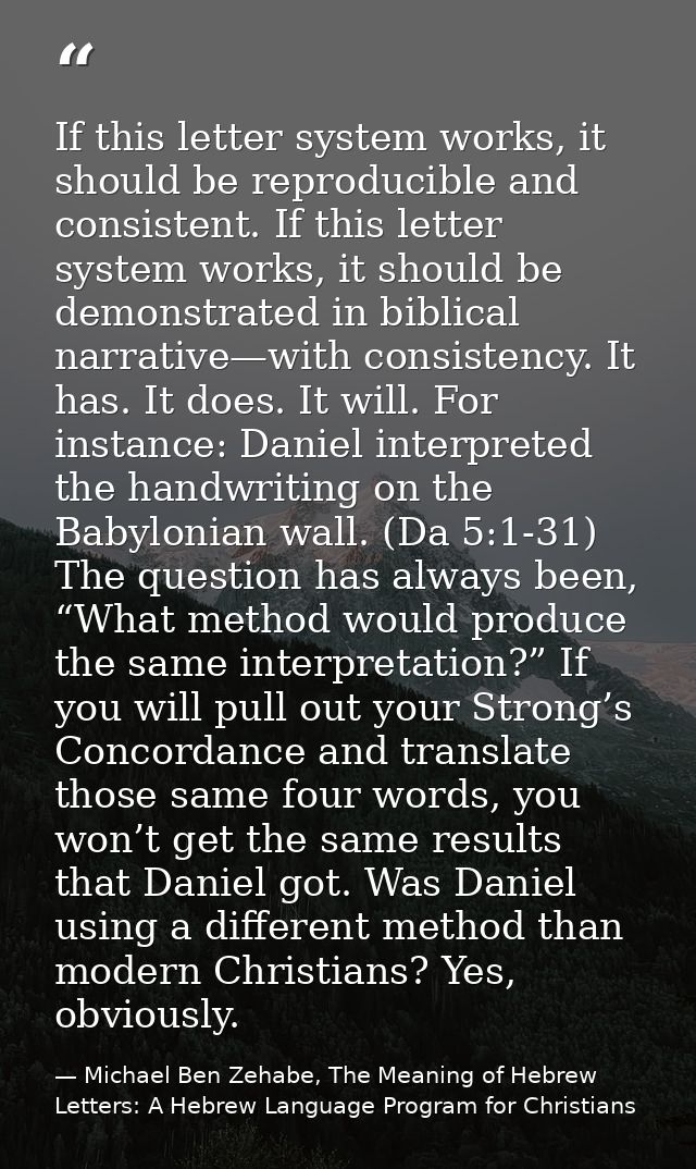 If this letter system works, it should be reproducible and consistent. If this letter system works, it should be demonst — Michael Ben Zehabe, The Meaning of Hebrew Letters: A Hebrew Language Program for Christians
