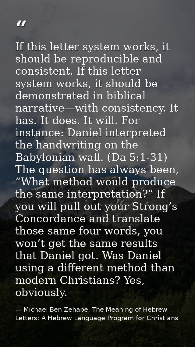 If this letter system works, it should be reproducible and consistent. If this letter system works, it should be demonst — Michael Ben Zehabe, The Meaning of Hebrew Letters: A Hebrew Language Program for Christians