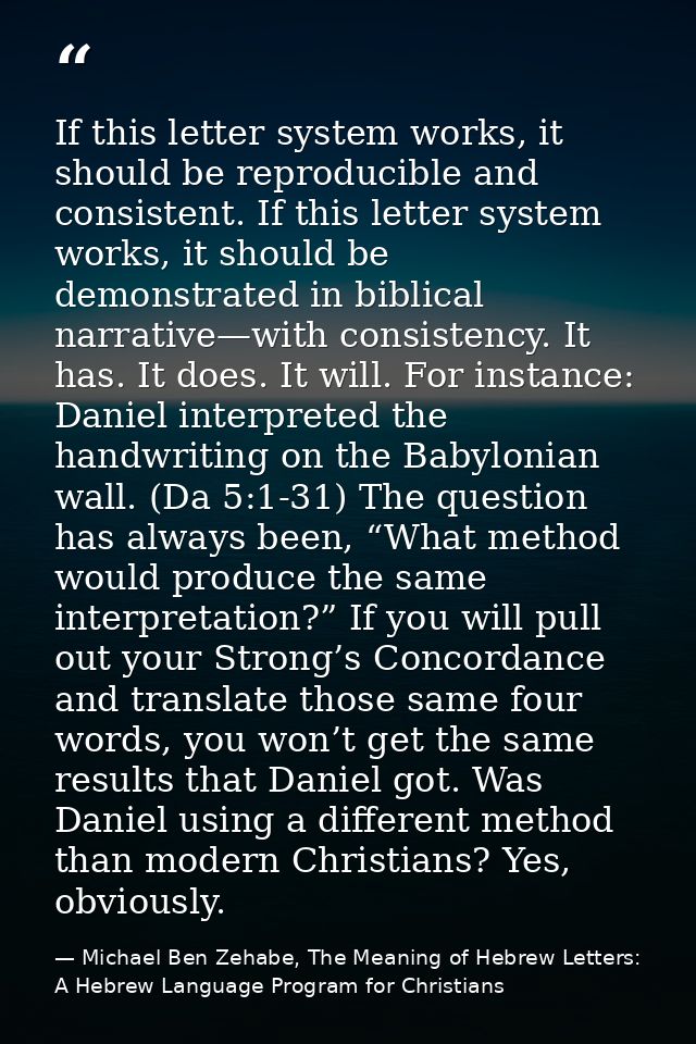 If this letter system works, it should be reproducible and consistent. If this letter system works, it should be demonst — Michael Ben Zehabe, The Meaning of Hebrew Letters: A Hebrew Language Program for Christians