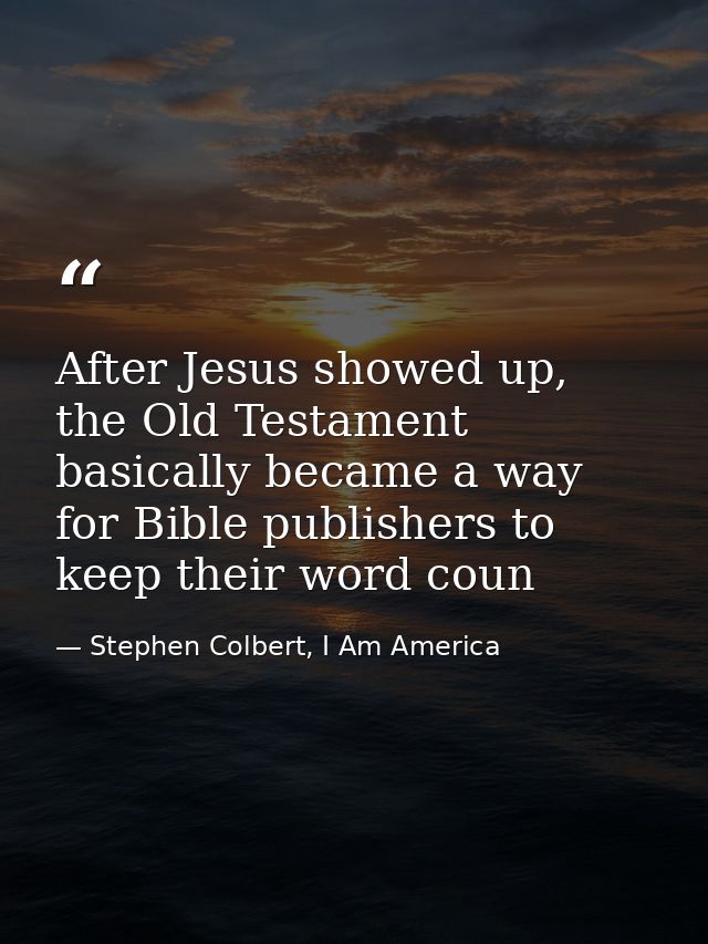 After Jesus showed up, the Old Testament basically became a way for Bible publishers to keep their word coun — Stephen Colbert, I Am America
