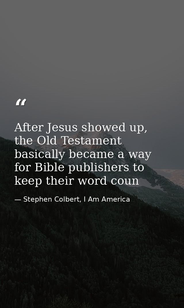 After Jesus showed up, the Old Testament basically became a way for Bible publishers to keep their word coun — Stephen Colbert, I Am America