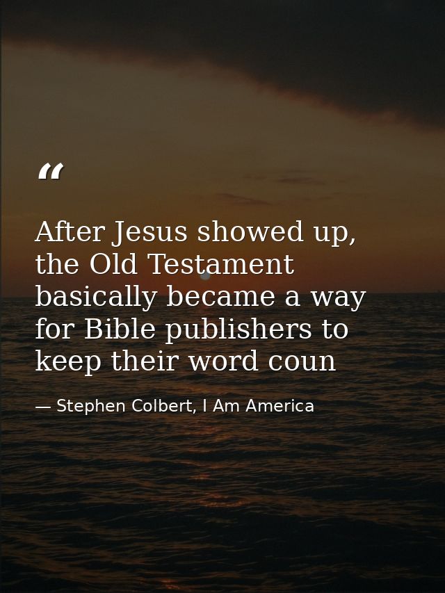 After Jesus showed up, the Old Testament basically became a way for Bible publishers to keep their word coun — Stephen Colbert, I Am America