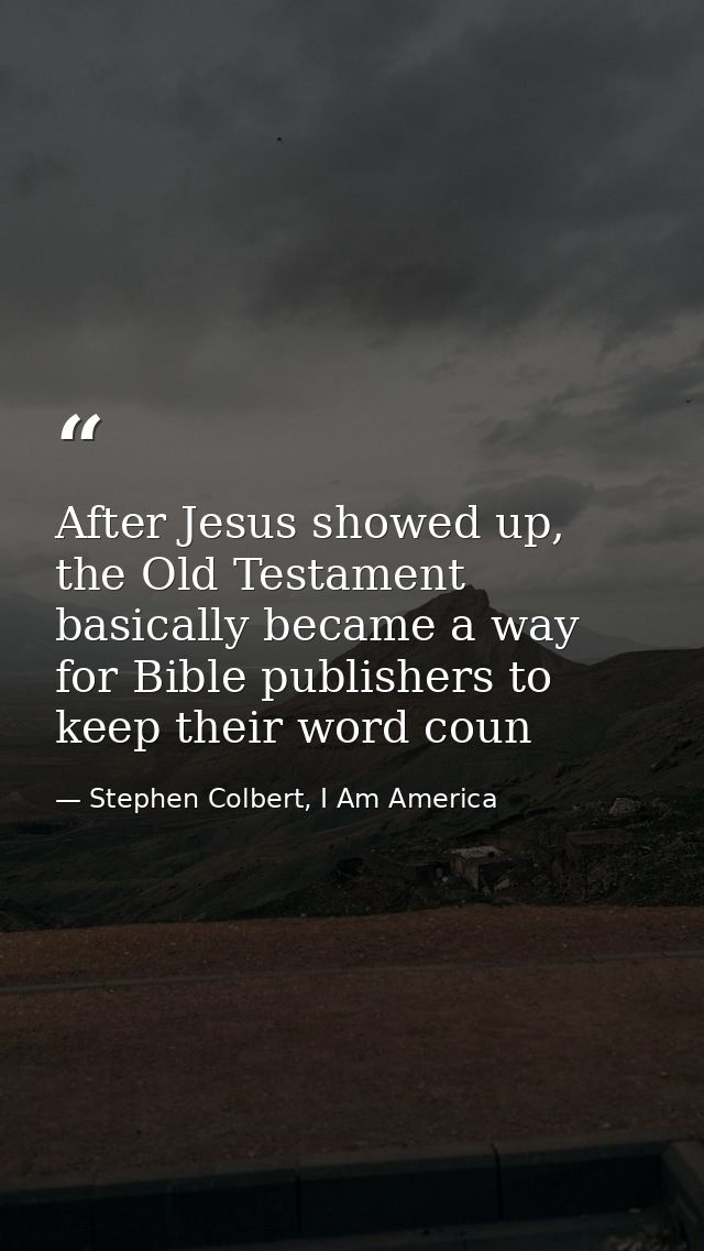 After Jesus showed up, the Old Testament basically became a way for Bible publishers to keep their word coun — Stephen Colbert, I Am America