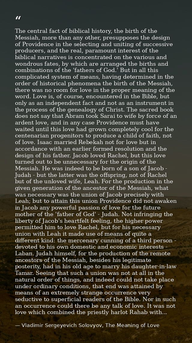 The central fact of biblical history, the birth of the Messiah, more than any other, presupposes the design of Providenc — Vladimir Sergeyevich Solovyov, The Meaning of Love