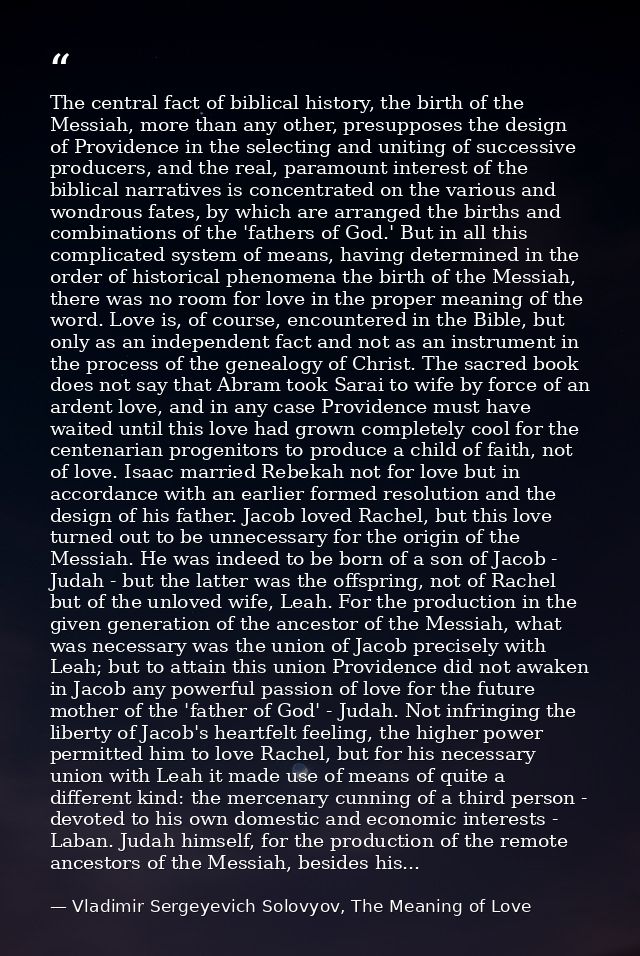 The central fact of biblical history, the birth of the Messiah, more than any other, presupposes the design of Providenc — Vladimir Sergeyevich Solovyov, The Meaning of Love